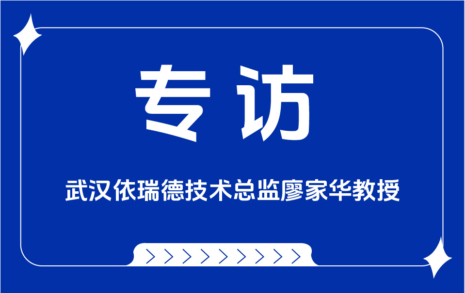 因为专注，所以专业——专访武汉依瑞德技术总监廖家华教授